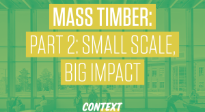Mass Timber Part 2: Small Scale, Big Impact